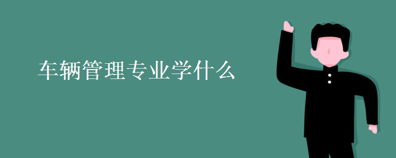 車輛管理專業(yè)學(xué)什么