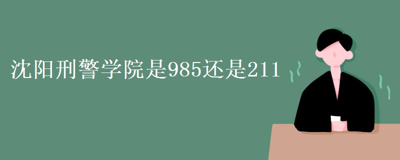 沈陽刑警學(xué)院是985還是211