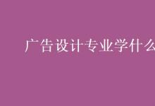 教育資訊：廣告設(shè)計專業(yè)學(xué)什么