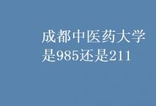 教育資訊：成都中醫(yī)藥大學是985還是211