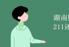 教育資訊：湖南財(cái)經(jīng)大學(xué)是211還是985