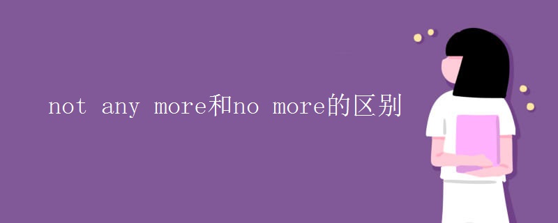 not any more和no more的區(qū)別