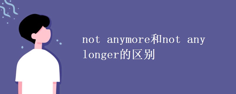 not anymore和not any longer的區(qū)別