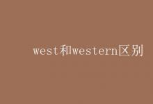 教育資訊：west和western區(qū)別