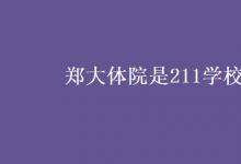 教育資訊：鄭大體院是211學(xué)校嗎