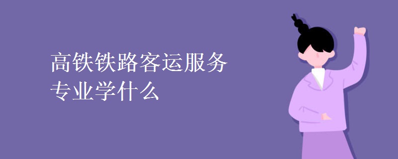 高鐵鐵路客運服務專業(yè)學什么