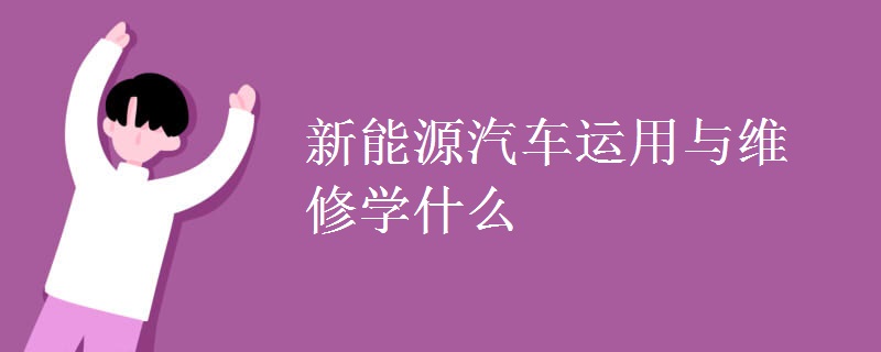 新能源汽車運用與維修學(xué)什么