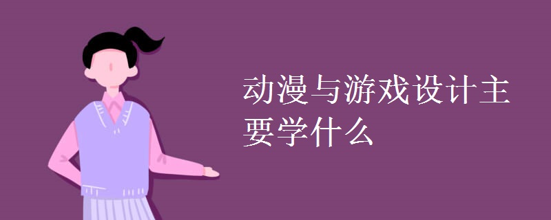 動漫與游戲設(shè)計(jì)主要學(xué)什么