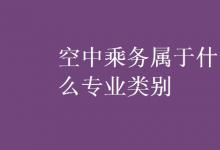 教育資訊：空中乘務屬于什么專業(yè)類別