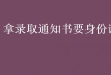 教育資訊：拿錄取通知書(shū)要身份證嗎