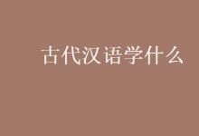 教育資訊：古代漢語(yǔ)學(xué)什么