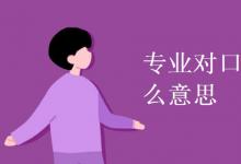 教育資訊：專業(yè)對(duì)口是什么意思