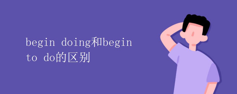 begin doing和begin to do的區(qū)別