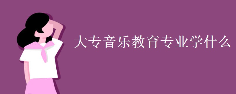 大專音樂教育專業(yè)學(xué)什么