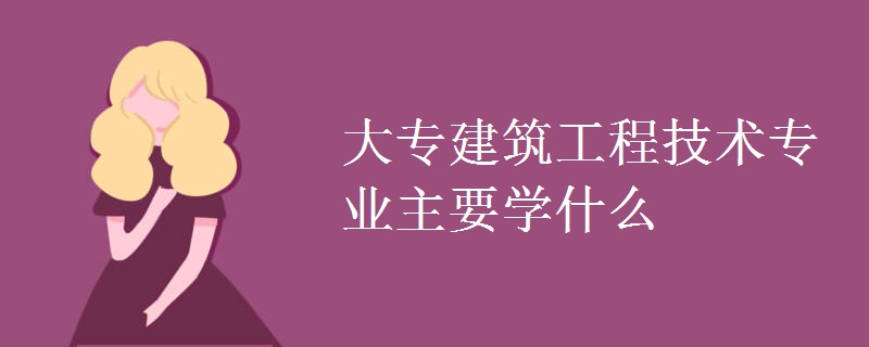 大專建筑工程技術專業(yè)主要學什么