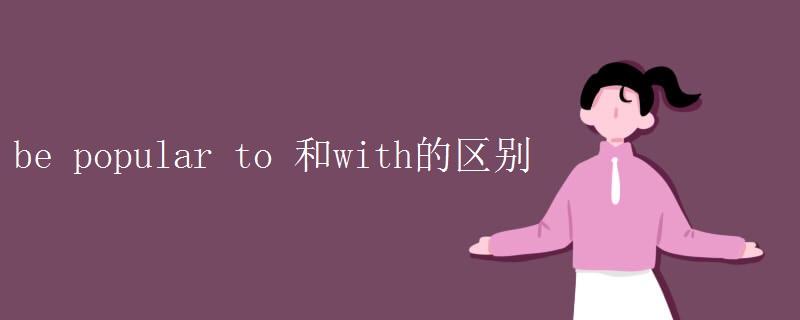 be popular to 和with的區(qū)別