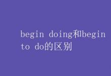 教育資訊：begin doing和begin to do的區(qū)別