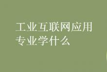 教育資訊：工業(yè)互聯(lián)網(wǎng)應(yīng)用專業(yè)學(xué)什么