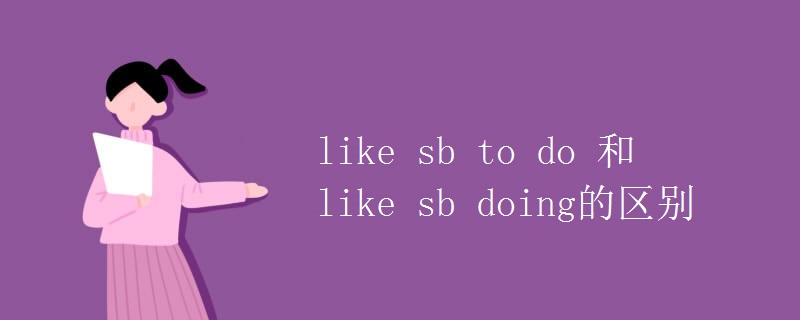 like sb to do 和like sb doing的區(qū)別