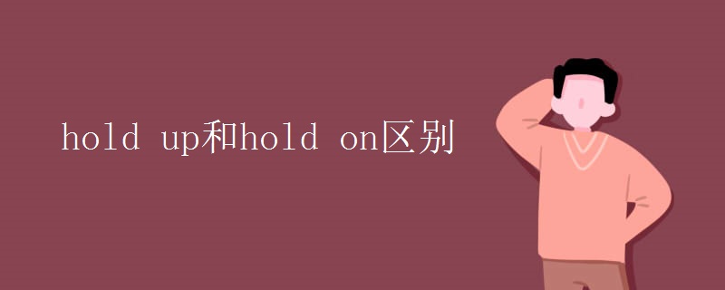 hold up和hold on區(qū)別