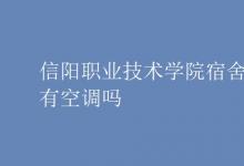 教育資訊：信陽職業(yè)技術學院宿舍有空調嗎