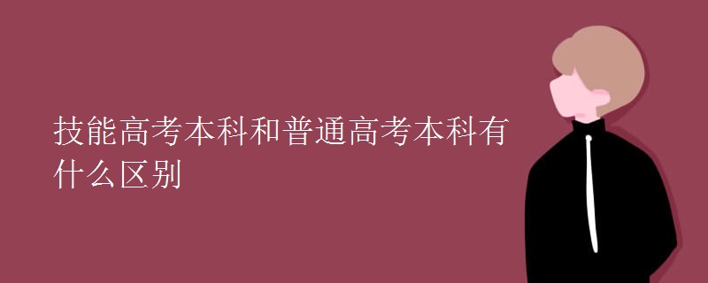 技能高考本科和普通高考本科有什么區(qū)別