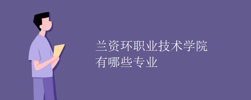 蘭資環(huán)職業(yè)技術(shù)學院有哪些專業(yè)