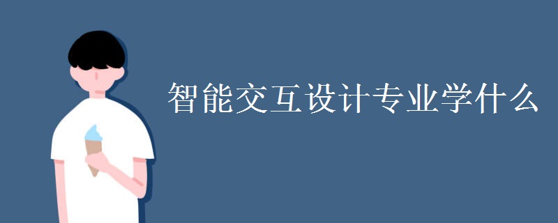 智能交互設(shè)計(jì)專業(yè)學(xué)什么