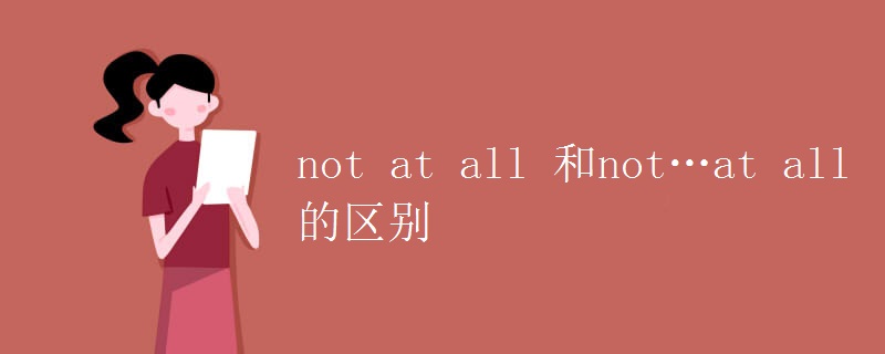 not at all 和not…at all的區(qū)別