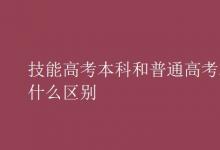 教育資訊：技能高考本科和普通高考本科有什么區(qū)別