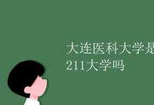 教育資訊：大連醫(yī)科大學是211大學嗎