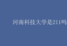 教育資訊：河南科技大學(xué)是211嗎