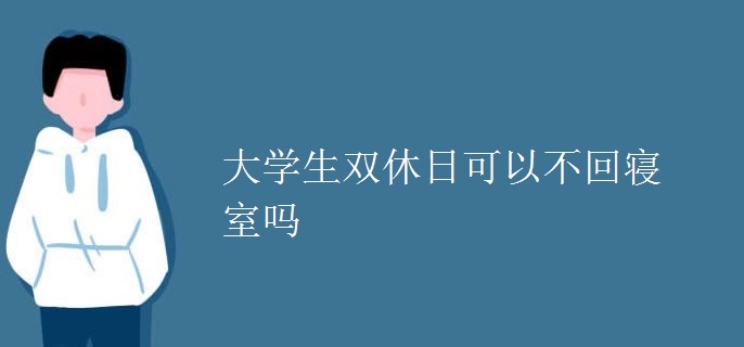 大學(xué)生雙休日可以不回寢室嗎