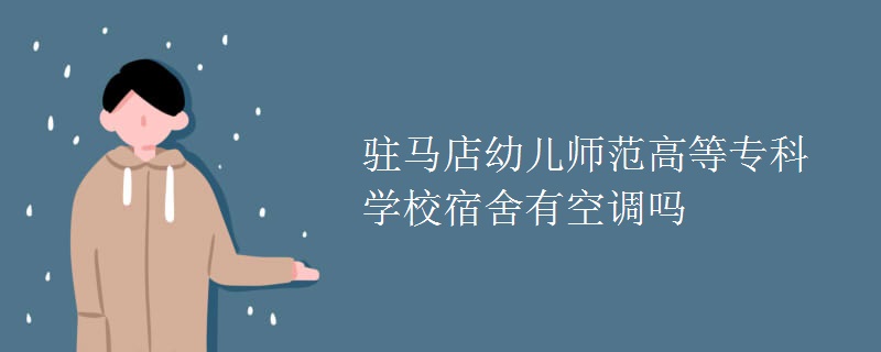 駐馬店幼兒師范高等專科學(xué)校宿舍有空調(diào)嗎