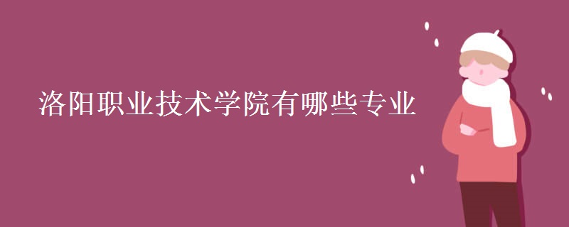 洛陽職業(yè)技術(shù)學(xué)院有哪些專業(yè)