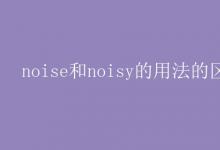 教育資訊：noise和noisy的用法的區(qū)別