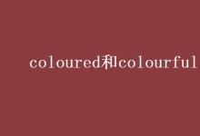 教育資訊：coloured和colourful的區(qū)別