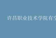 教育資訊：許昌職業(yè)技術(shù)學(xué)院有空調(diào)嗎