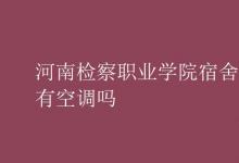 教育資訊：河南檢察職業(yè)學(xué)院宿舍有空調(diào)嗎