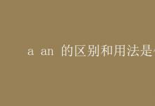 教育資訊：a an 的區(qū)別和用法是什么