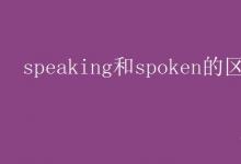 教育資訊：speaking和spoken的區(qū)別