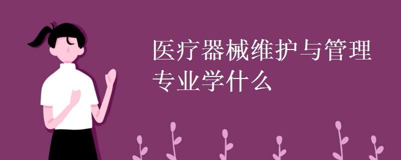 醫(yī)療器械維護(hù)與管理專業(yè)學(xué)什么