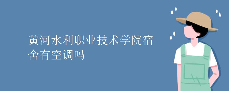 黃河水利職業(yè)技術(shù)學(xué)院宿舍有空調(diào)嗎