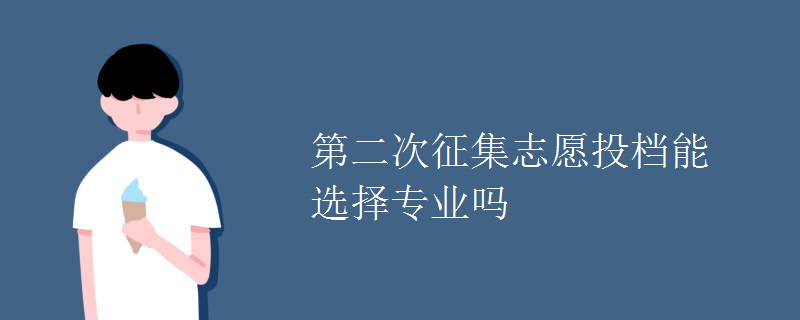 第二次征集志愿投檔能選擇專業(yè)嗎