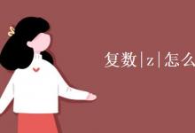 教育資訊：復(fù)數(shù)|z|怎么算