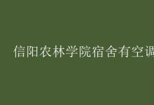 教育資訊：信陽農(nóng)林學(xué)院宿舍有空調(diào)嗎