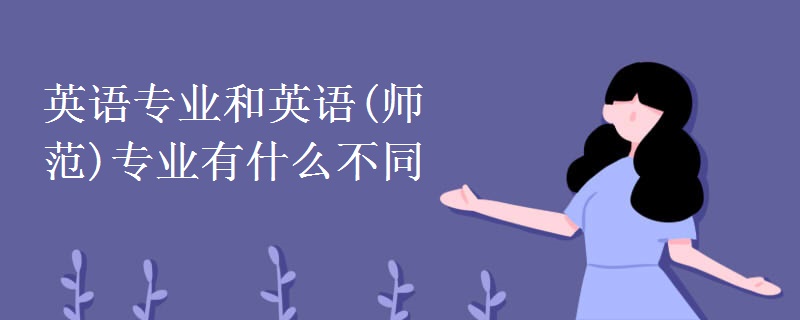 英語(yǔ)專業(yè)和英語(yǔ)(師范)專業(yè)有什么不同