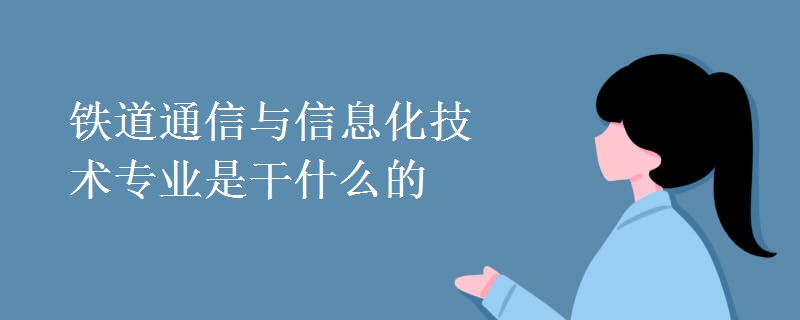 鐵道通信與信息化技術(shù)專業(yè)是干什么的