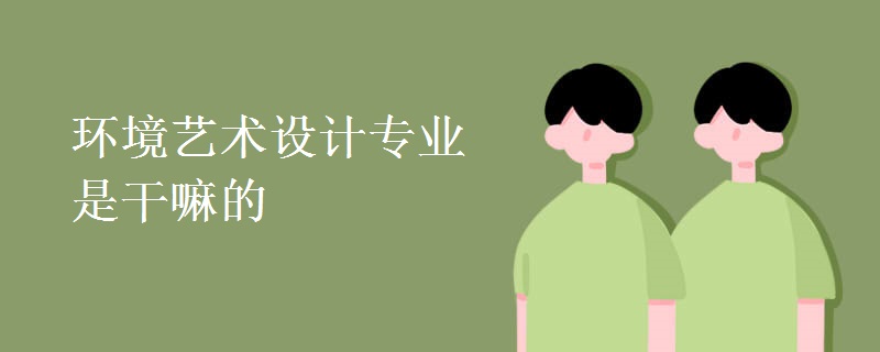 環(huán)境藝術(shù)設(shè)計專業(yè)是干嘛的