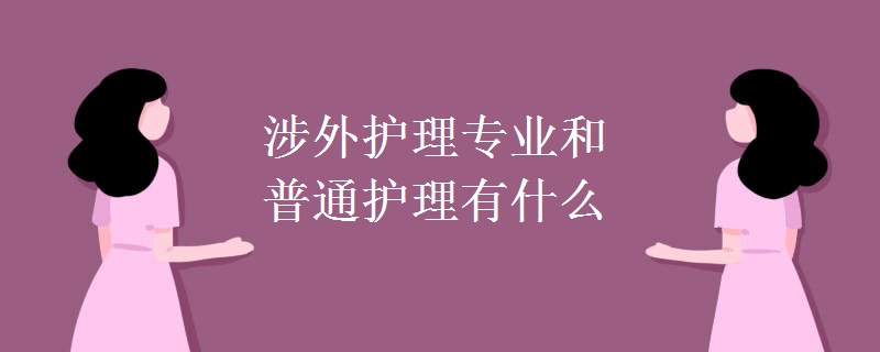 涉外護(hù)理專業(yè)和普通護(hù)理有什么區(qū)別